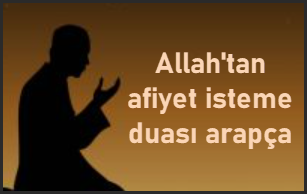 Allah’tan afiyet isteme duası arapça